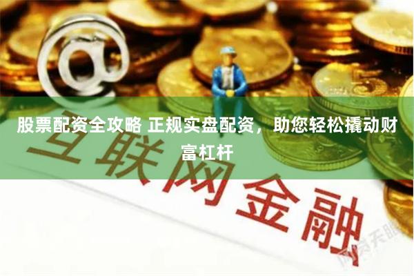 股票配资全攻略 正规实盘配资，助您轻松撬动财富杠杆
