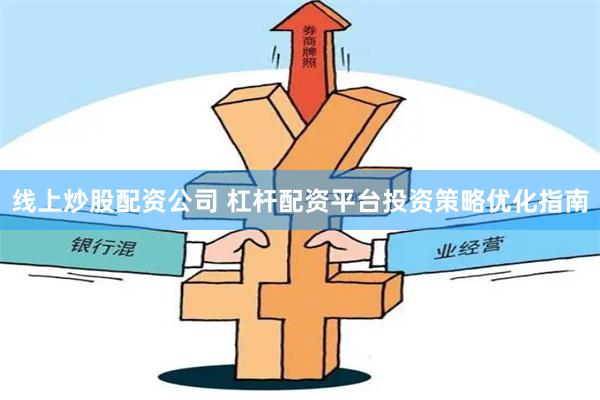 线上炒股配资公司 杠杆配资平台投资策略优化指南