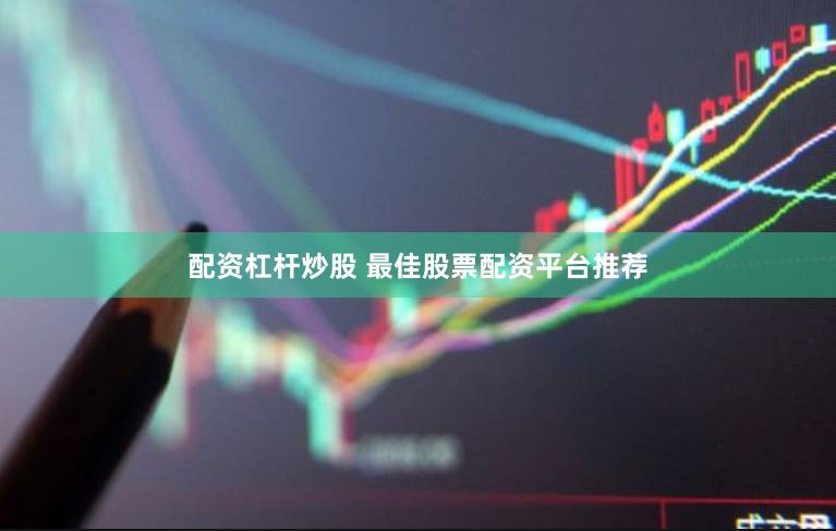 配资杠杆炒股 最佳股票配资平台推荐