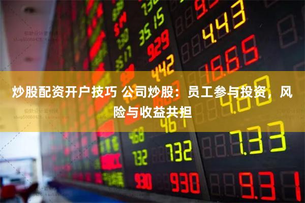 炒股配资开户技巧 公司炒股：员工参与投资，风险与收益共担