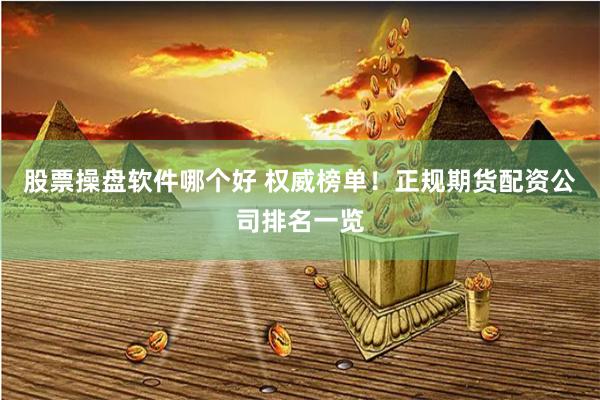 股票操盘软件哪个好 权威榜单！正规期货配资公司排名一览