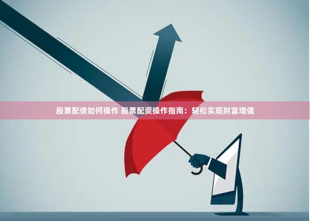 股票配债如何操作 股票配资操作指南：轻松实现财富增值