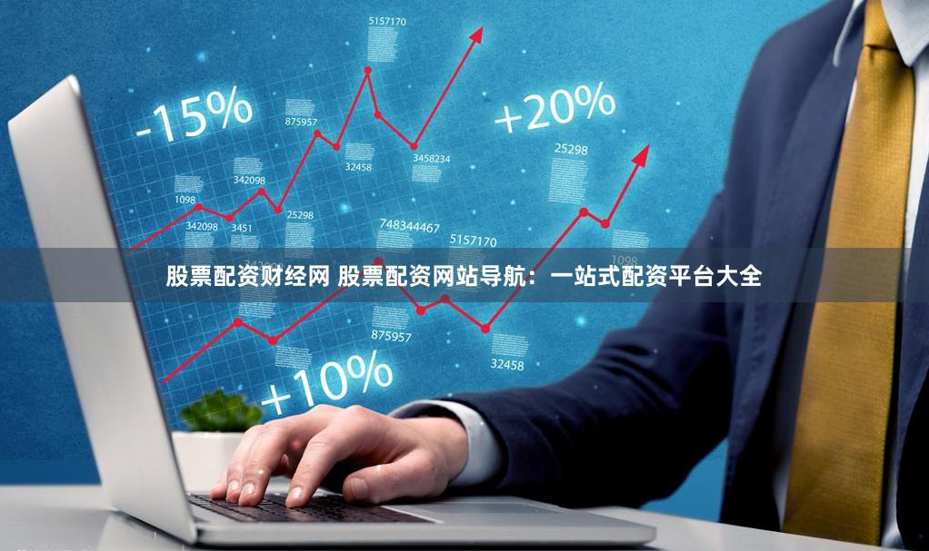 股票配资财经网 股票配资网站导航：一站式配资平台大全