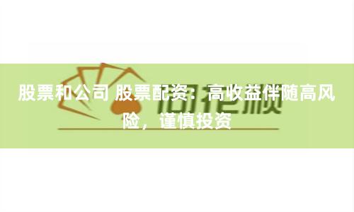 股票和公司 股票配资：高收益伴随高风险，谨慎投资