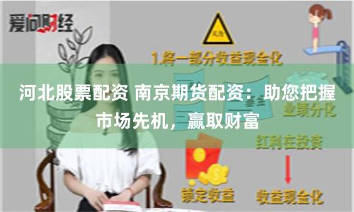 河北股票配资 南京期货配资：助您把握市场先机，赢取财富
