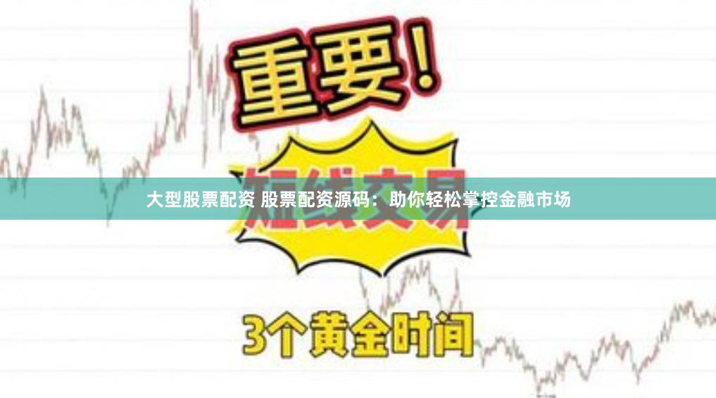 大型股票配资 股票配资源码：助你轻松掌控金融市场