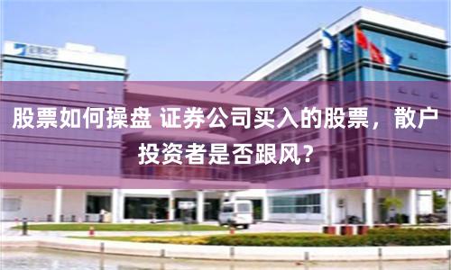 股票如何操盘 证券公司买入的股票，散户投资者是否跟风？