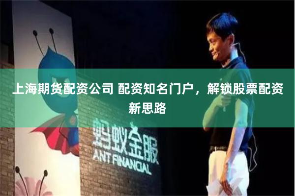上海期货配资公司 配资知名门户，解锁股票配资新思路