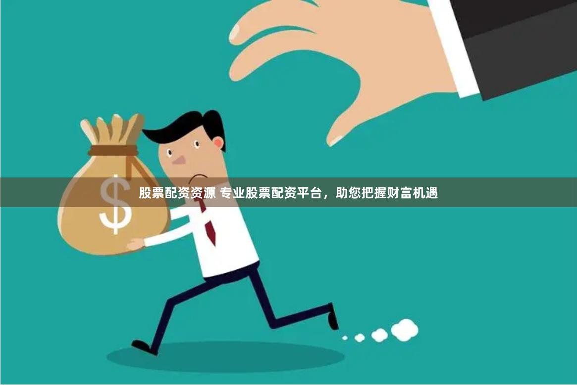 股票配资资源 专业股票配资平台，助您把握财富机遇