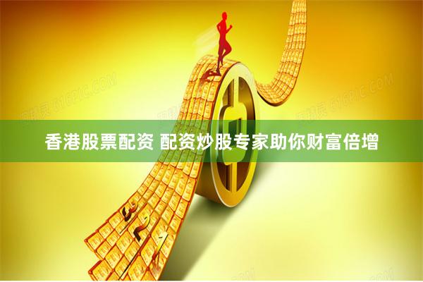 香港股票配资 配资炒股专家助你财富倍增