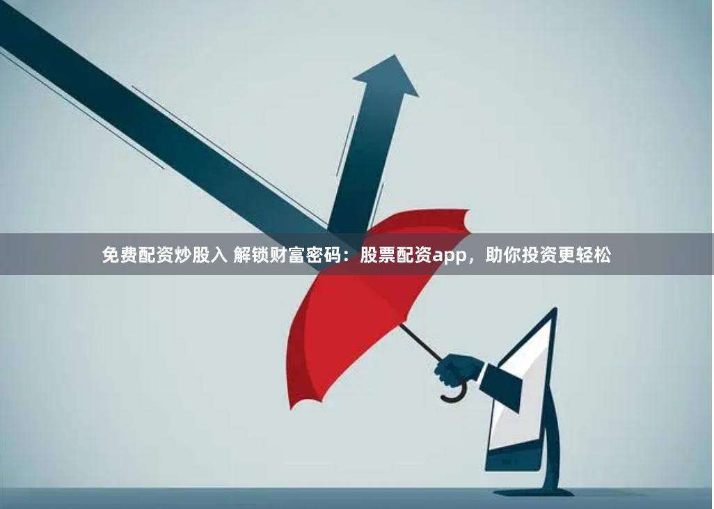 免费配资炒股入 解锁财富密码：股票配资app，助你投资更轻松