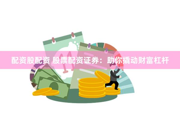 配资股配资 股票配资证券：助你撬动财富杠杆