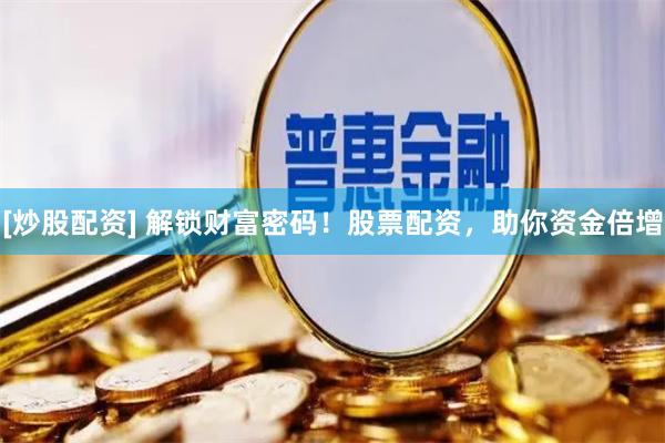[炒股配资] 解锁财富密码！股票配资，助你资金倍增