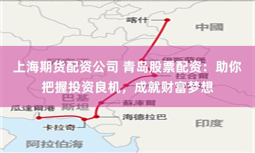 上海期货配资公司 青岛股票配资：助你把握投资良机，成就财富梦想