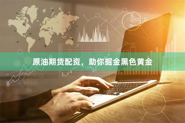 原油期货配资，助你掘金黑色黄金