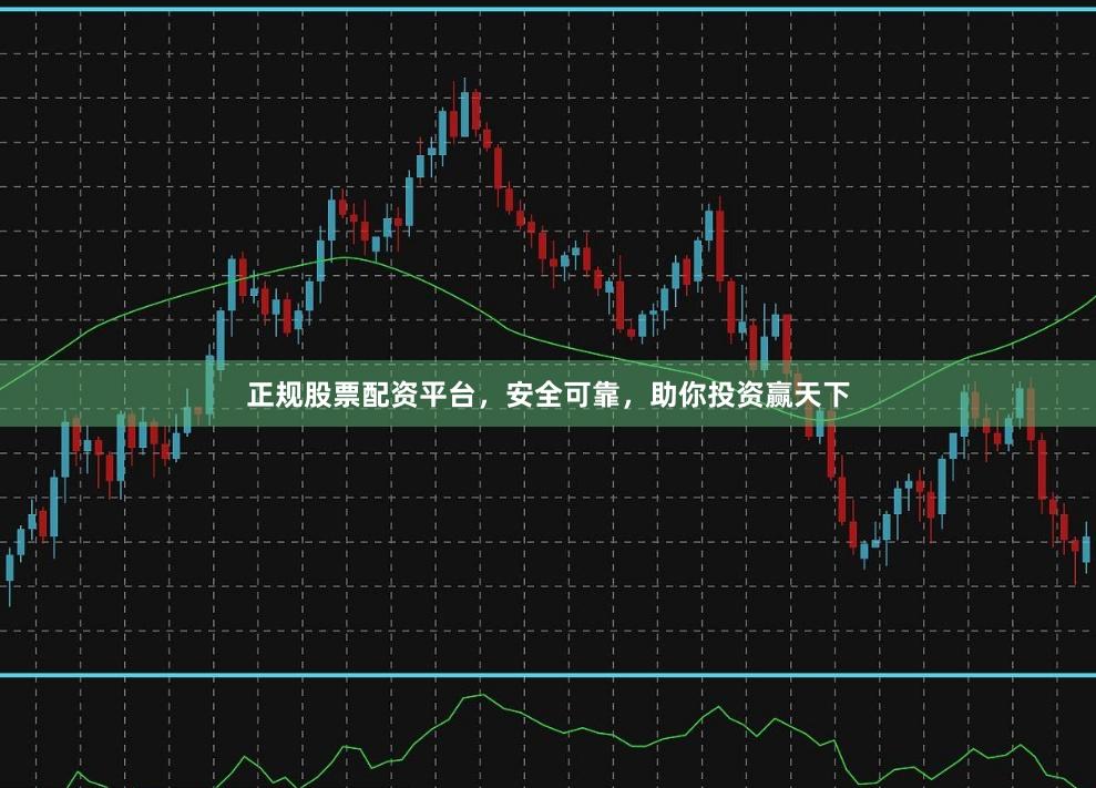 正规股票配资平台，安全可靠，助你投资赢天下