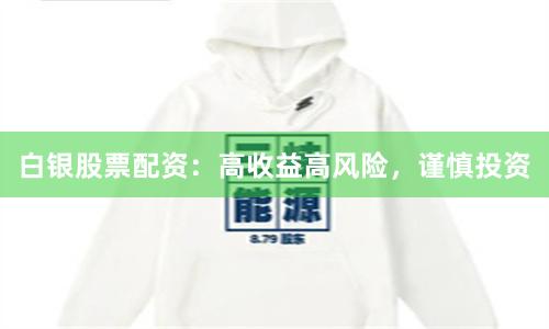 白银股票配资：高收益高风险，谨慎投资