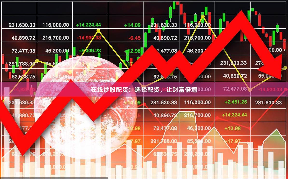 在线炒股配资：选择配资，让财富倍增