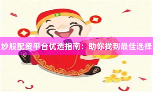 炒股配资平台优选指南：助你找到最佳选择