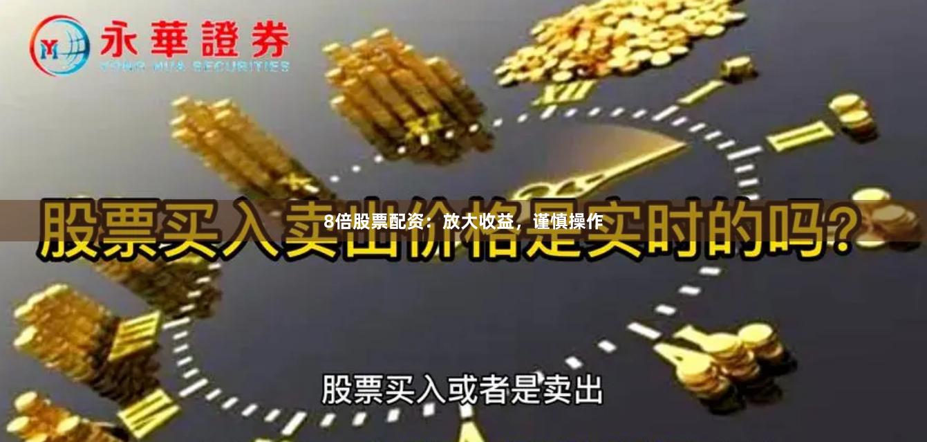 8倍股票配资：放大收益，谨慎操作