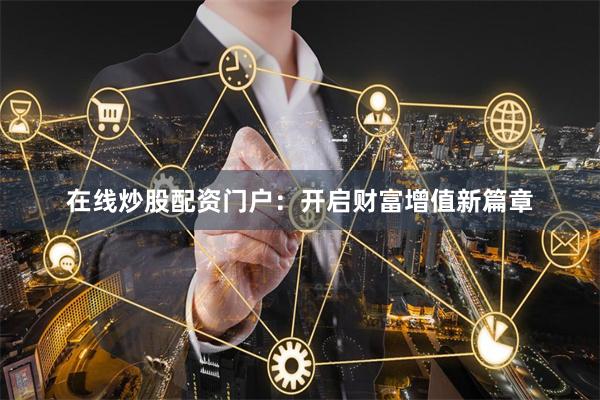 在线炒股配资门户：开启财富增值新篇章