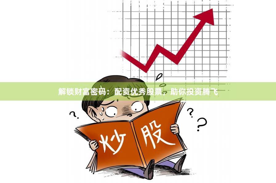 解锁财富密码：配资优秀股票，助你投资腾飞