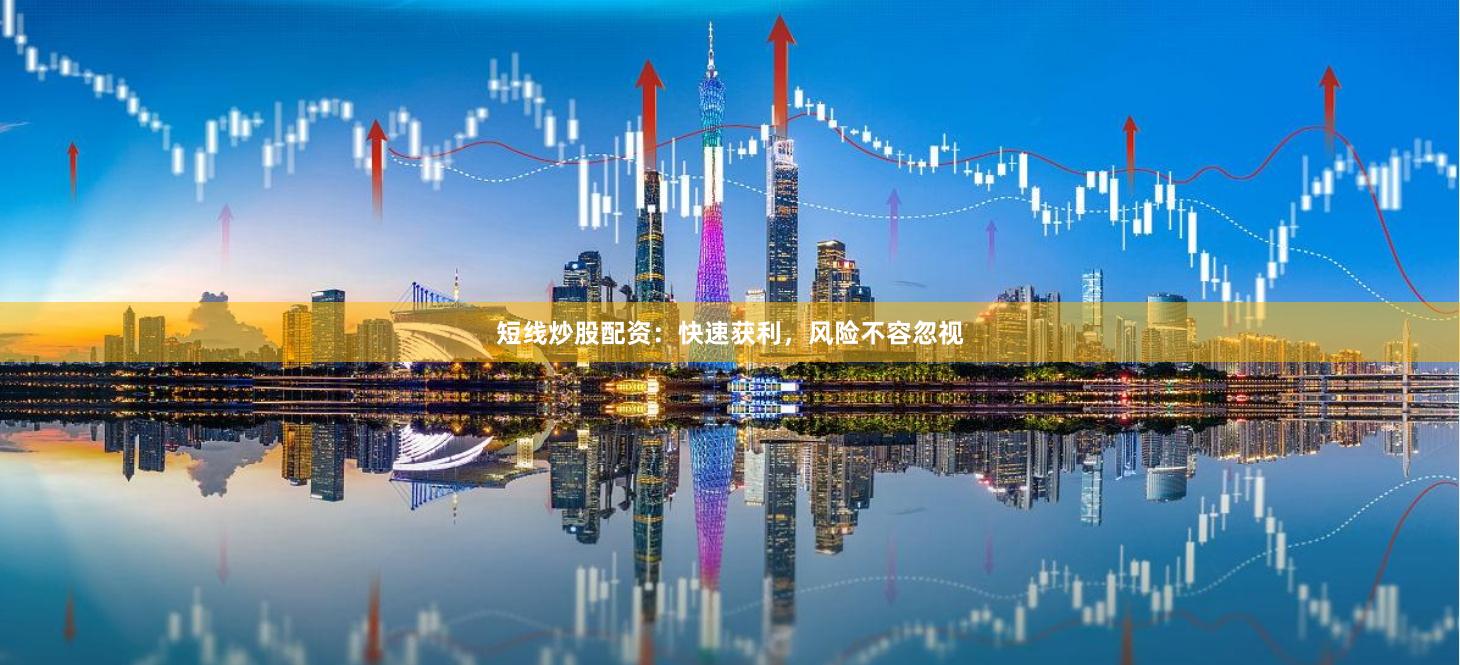 短线炒股配资：快速获利，风险不容忽视