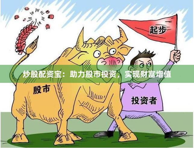 炒股配资宝：助力股市投资，实现财富增值