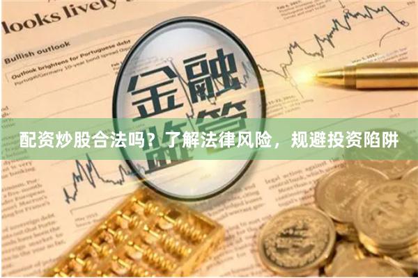 配资炒股合法吗？了解法律风险，规避投资陷阱