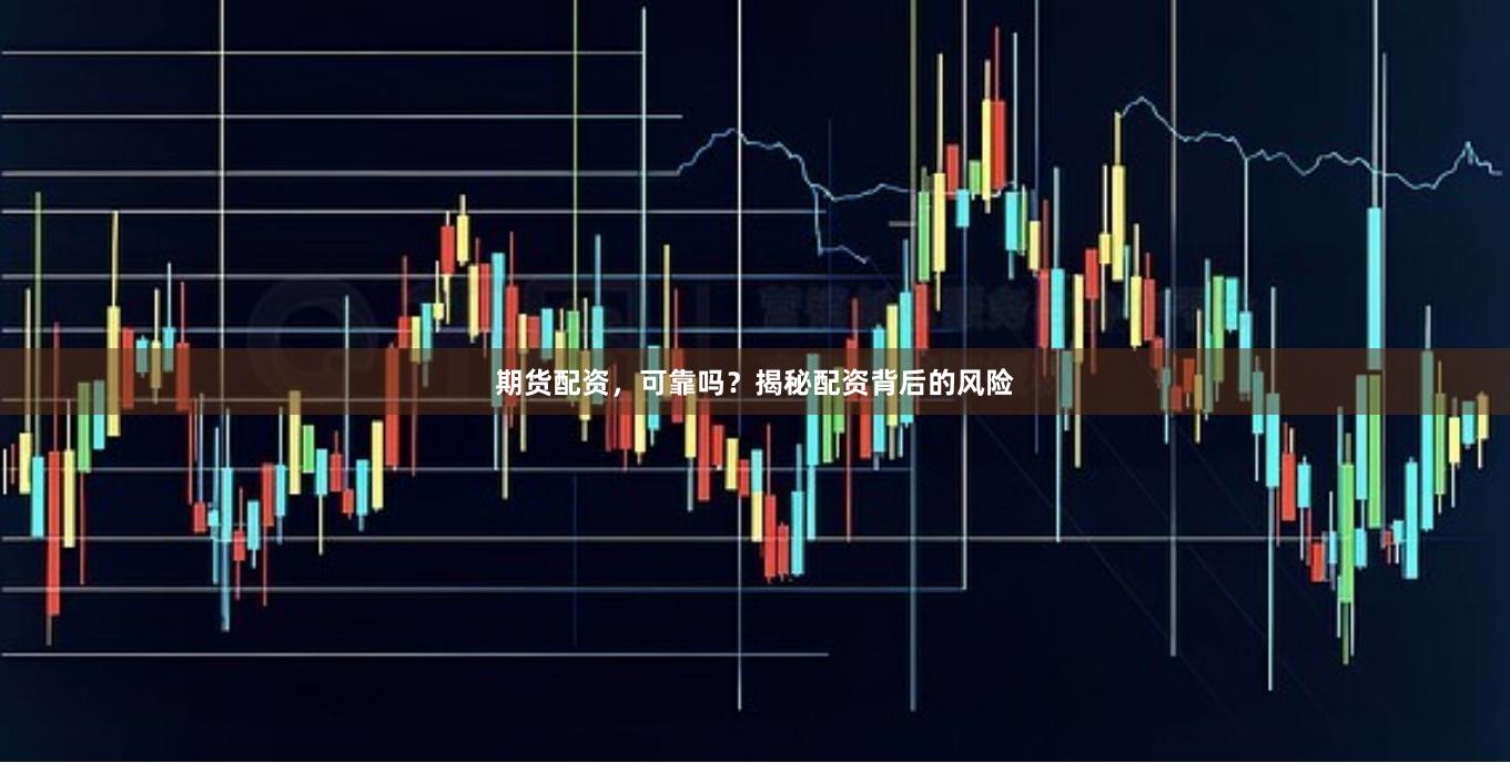 期货配资，可靠吗？揭秘配资背后的风险