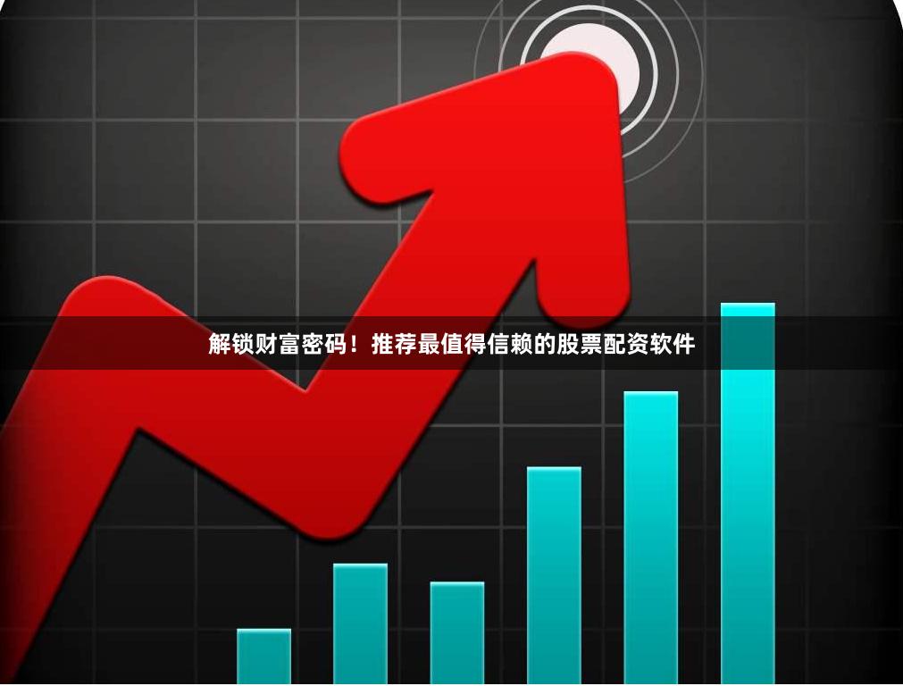 解锁财富密码！推荐最值得信赖的股票配资软件