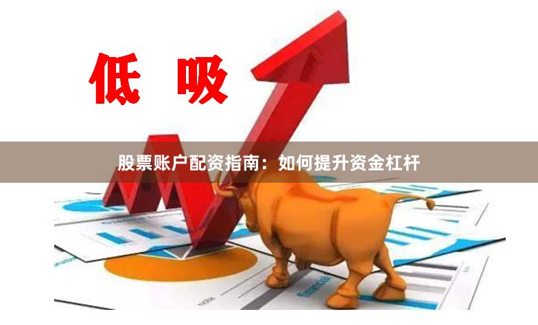 股票账户配资指南：如何提升资金杠杆