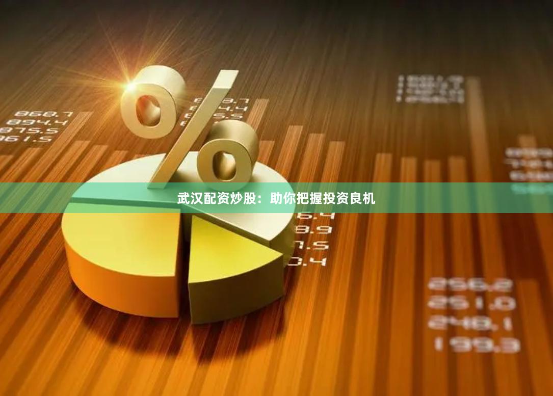 武汉配资炒股：助你把握投资良机