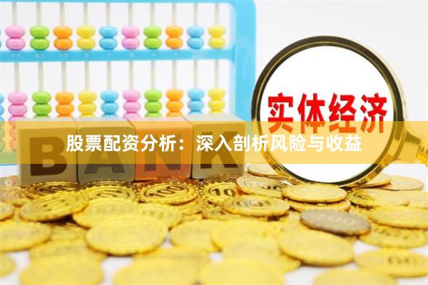 股票配资分析：深入剖析风险与收益