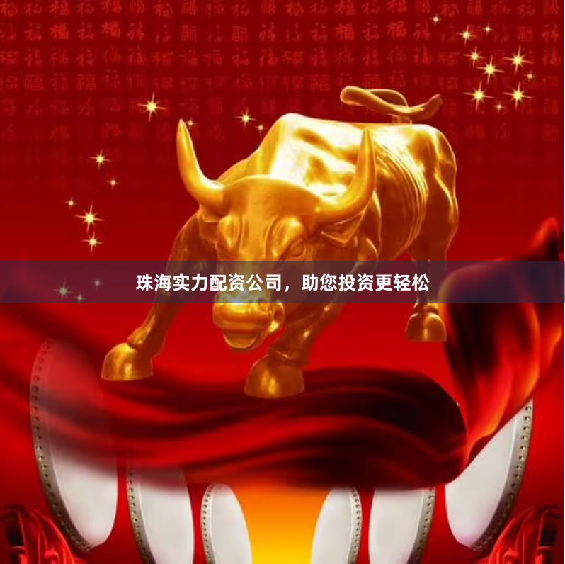 珠海实力配资公司，助您投资更轻松