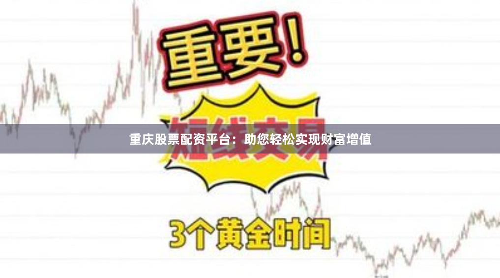 重庆股票配资平台：助您轻松实现财富增值