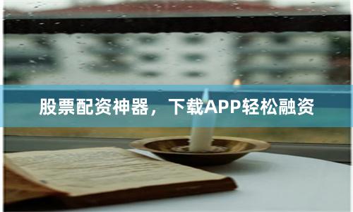股票配资神器，下载APP轻松融资