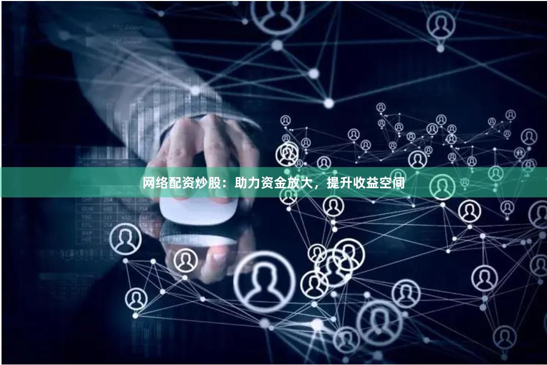 网络配资炒股：助力资金放大，提升收益空间