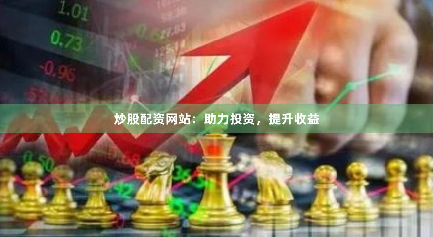炒股配资网站：助力投资，提升收益