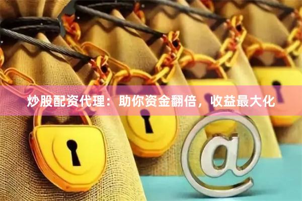 炒股配资代理：助你资金翻倍，收益最大化