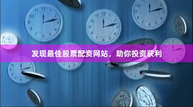 发现最佳股票配资网站，助你投资获利