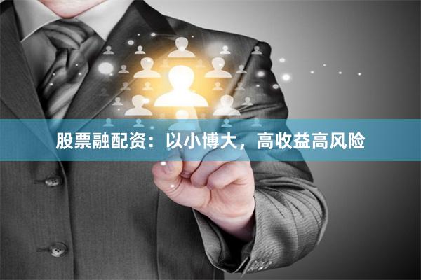 股票融配资：以小博大，高收益高风险