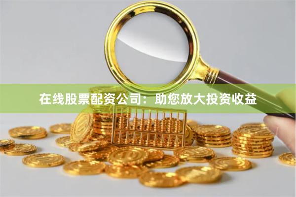 在线股票配资公司:助您放大投资收益