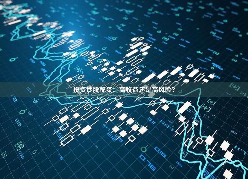 投资炒股配资：高收益还是高风险？