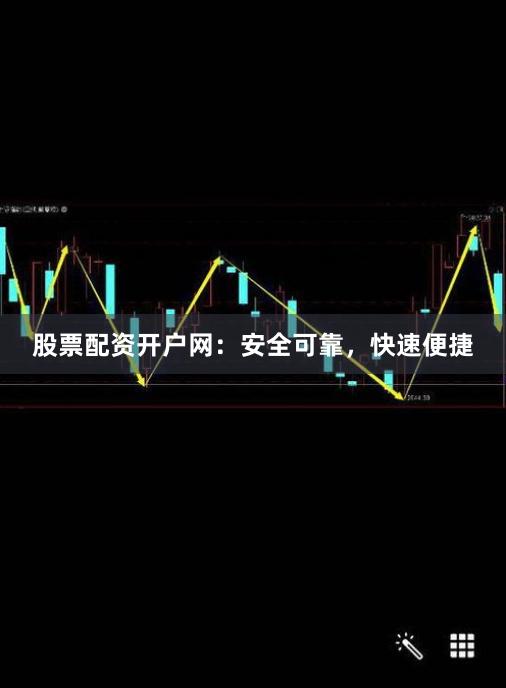 股票配资开户网：安全可靠，快速便捷