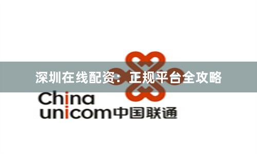 深圳在线配资：正规平台全攻略