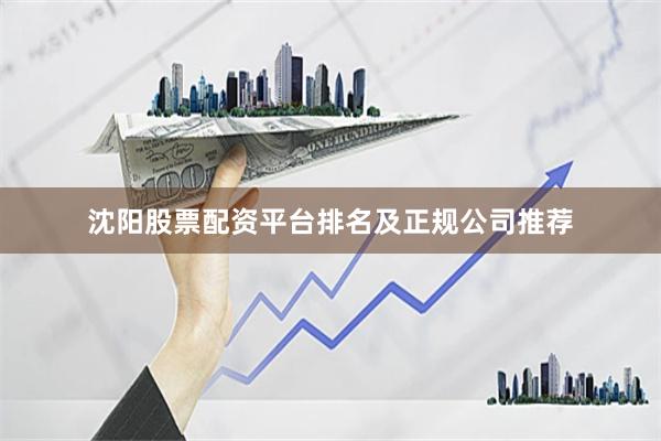 沈阳股票配资平台排名及正规公司推荐