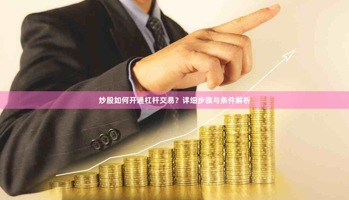 炒股如何开通杠杆交易？详细步骤与条件解析
