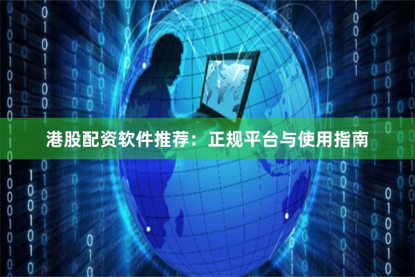 港股配资软件推荐：正规平台与使用指南