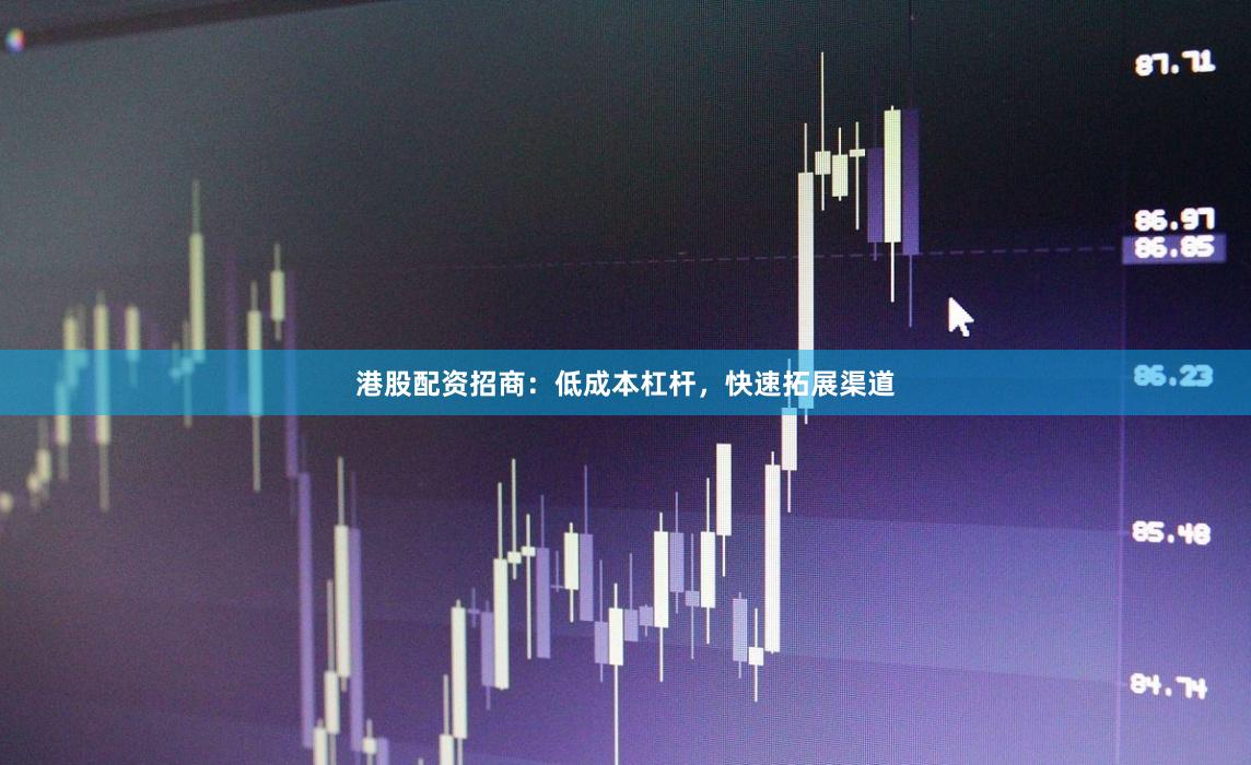 港股配资招商：低成本杠杆，快速拓展渠道